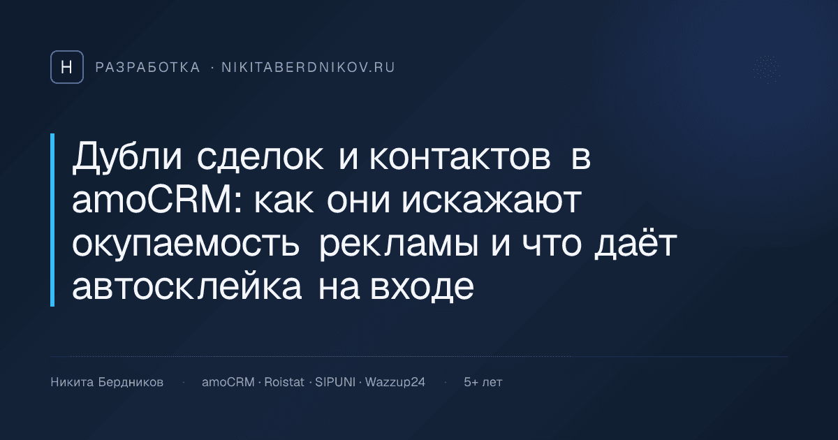 Дубли сделок и контактов в amoCRM: как они искажают окупаемость рекламы и что даёт автосклейка на входе