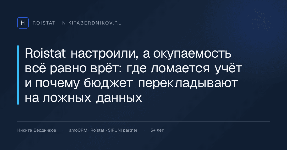 Roistat настроили, а окупаемость всё равно врёт: где ломается учёт и почему бюджет перекладывают на ложных данных