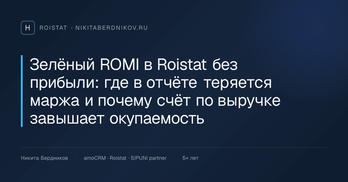 Зелёный ROMI в Roistat без прибыли: где в отчёте теряется маржа и почему счёт по выручке завышает окупаемость