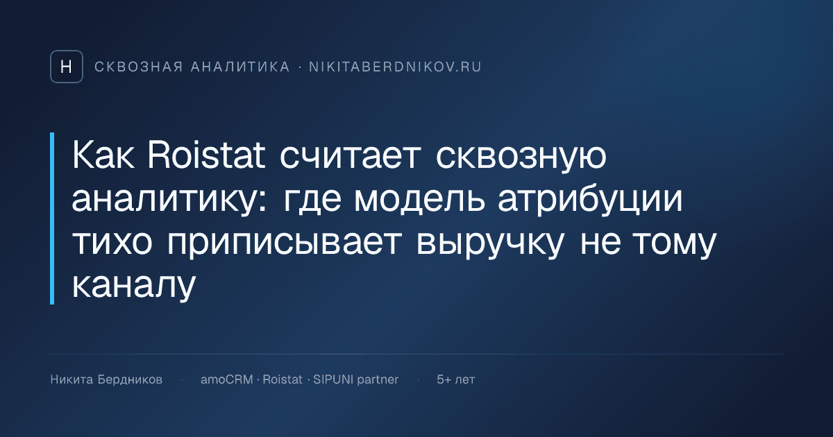 Как Roistat считает сквозную аналитику: где модель атрибуции тихо приписывает выручку не тому каналу