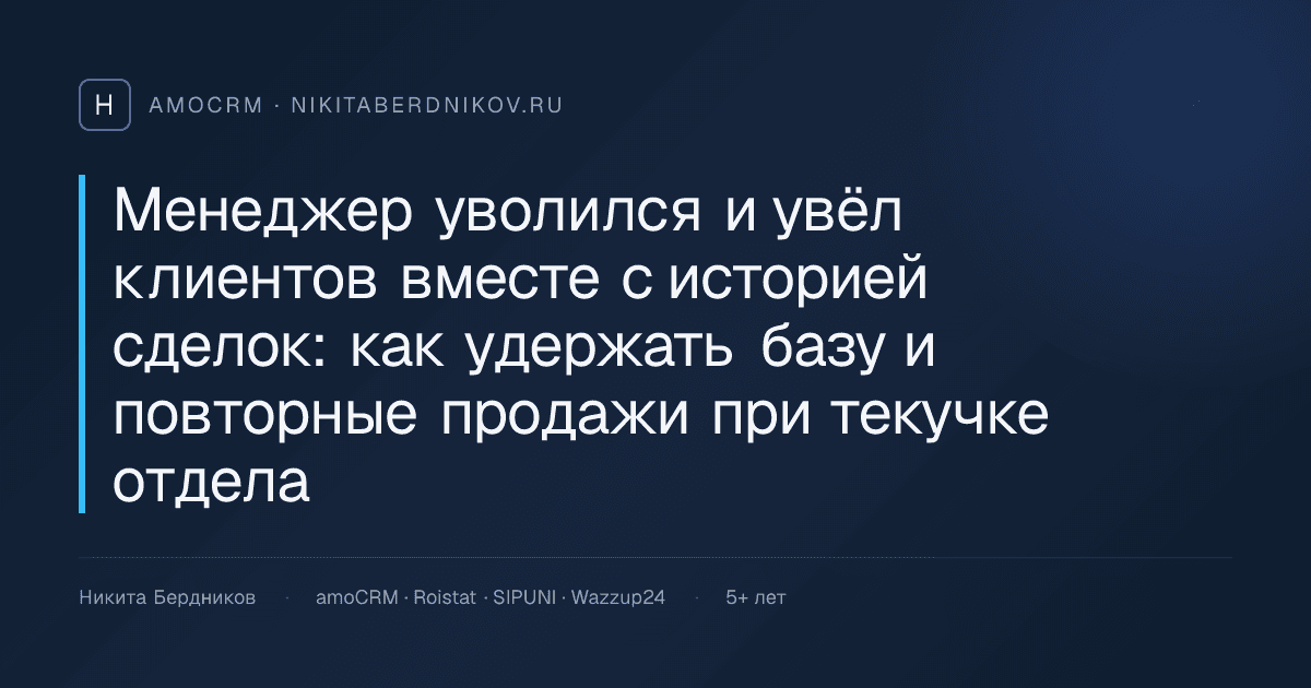 Менеджер уволился и увёл клиентов вместе с историей сделок: как удержать базу и повторные продажи при текучке отдела