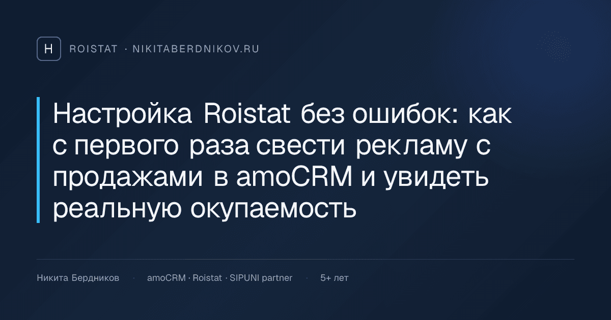 Настройка Roistat без ошибок: как с первого раза свести рекламу с продажами в amoCRM и увидеть реальную окупаемость